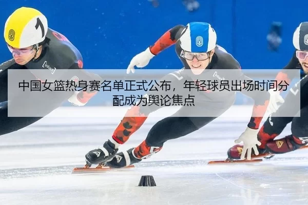 zhong-guo-nv-lan-re-shen-sai-ming-dan-zheng-shi-gong-bu-nian-qing-qiu-yuan-chu-chang-shi-jian-fen-pei-cheng-wei-yu-lun-1-951.jpg